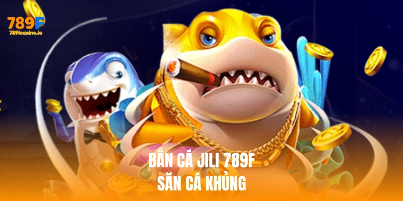 Bắn Cá Jili 789F – Săn Cá Khủng, Thưởng Lớn Mỗi Ngày