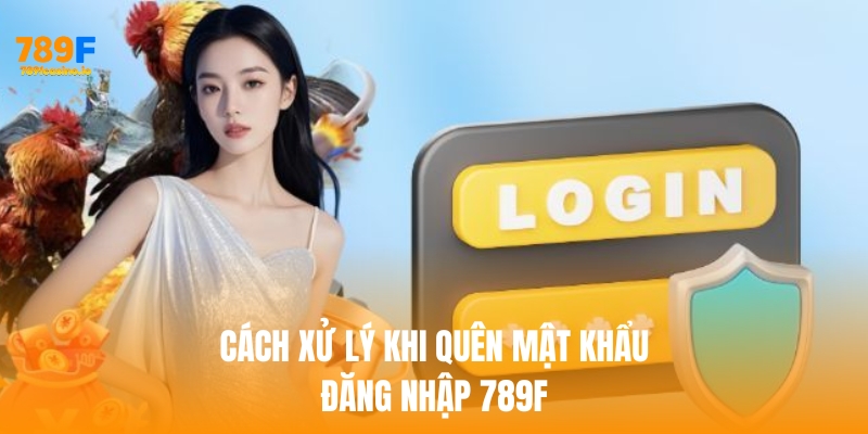 Cách đăng nhập 789F an toàn, nhanh chóng và hiệu quả nhất Cách xử lý khi quên mật khẩu đăng nhập 789f