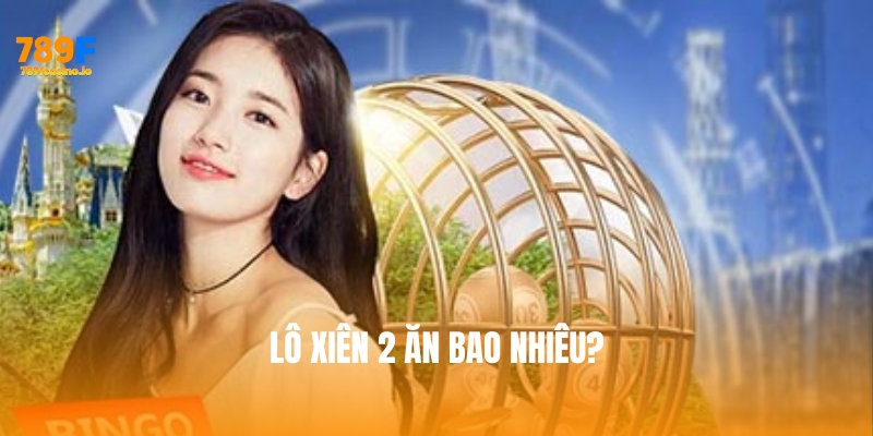 Lô xiên 2 ăn bao nhiêu? Hướng dẫn chi tiết cách tính tại 789F Lô xiên 2 ăn bao nhiêu? Hướng dẫn chi tiết cách tính tại 789F