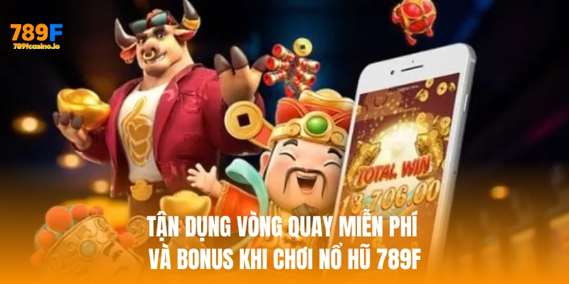 Tận dụng vòng quay miễn phí và bonus khi chơi nổ hũ 789F