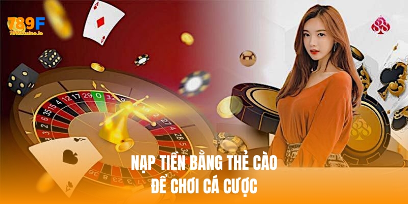 Cách nạp tiền 789F nhanh chóng, an toàn và hiệu quả nhất Nạp tiền 789f bằng thẻ cào để chơi cá cược