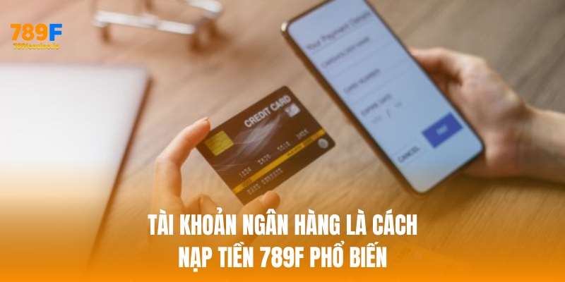 Cách nạp tiền 789F nhanh chóng, an toàn và hiệu quả nhất Tài khoản ngân hàng là cách nạp tiền phổ biến nhất