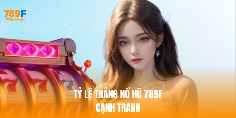 Tỷ lệ thắng game nổ hũ 789f cạnh tranh