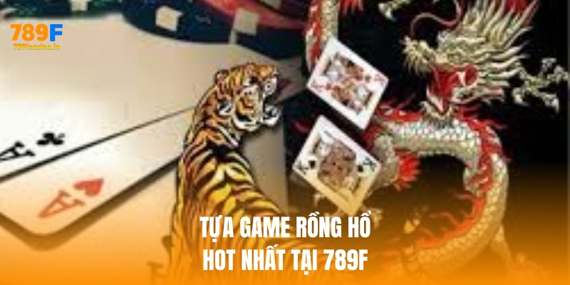 Đừng bỏ lỡ tựa Rồng Hổ hot nhất tại nhà cái 789F Đừng bỏ lỡ tựa Rồng Hổ hot nhất tại nhà cái 789F